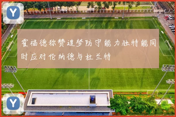 霍福德称赞追梦防守能力独特能同时应对伦纳德与杜兰特